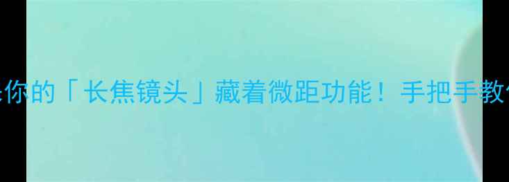 图片 📸长焦微距全攻略｜原来你的「长焦镜头」藏着微距功能！手把手教你拍出蚂蚁腿毛级清晰🔥