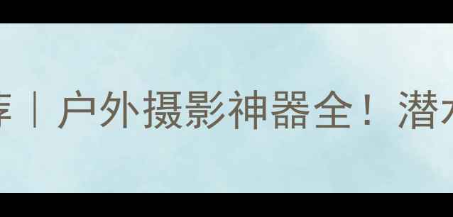 图片 📸防水胶片相机推荐｜户外摄影神器全！潜水露营旅行必看清单