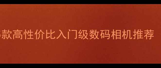 图片 📸陈老师亲测：5款高性价比入门级数码相机推荐（附避坑指南）📸