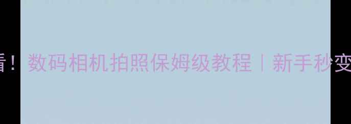 图片 📸零基础必看！数码相机拍照保姆级教程｜新手秒变摄影达人📸2