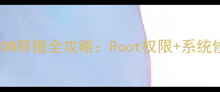 图片 📸零基础必看！相机ROM移植全攻略：Root权限+系统修复+性能翻倍教程🔧2