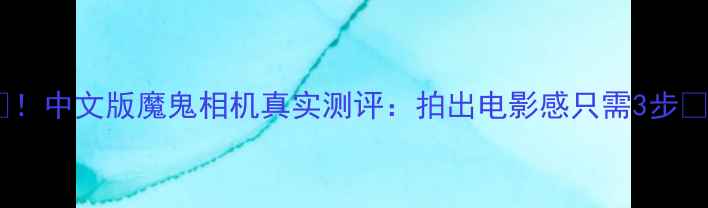 图片 📸！中文版魔鬼相机真实测评：拍出电影感只需3步📱1