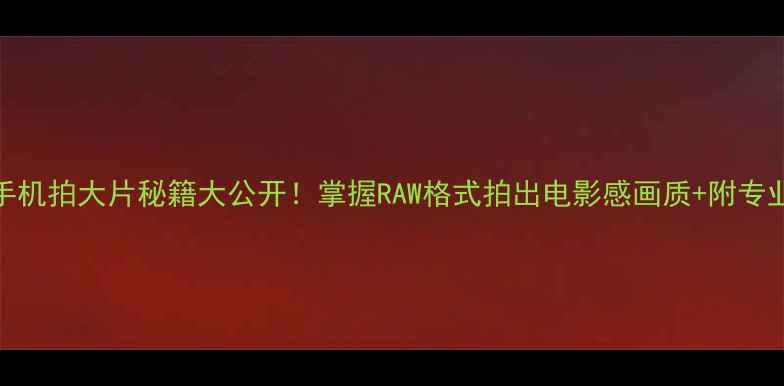 图片 📸🔥索尼手机拍大片秘籍大公开！掌握RAW格式拍出电影感画质+附专业调色参数