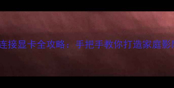 图片 📺机顶盒连接显卡全攻略：手把手教你打造家庭影院天花板2