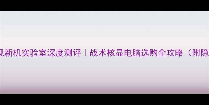 图片 📺甘肃卫视新机实验室深度测评｜战术核显电脑选购全攻略（附隐藏福利）2