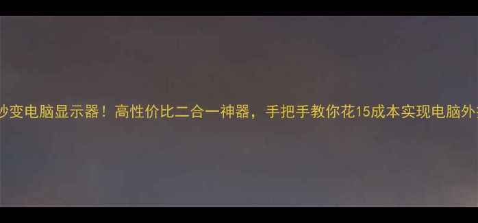 图片 📺电视秒变电脑显示器！高性价比二合一神器，手把手教你花15成本实现电脑外接大屏2