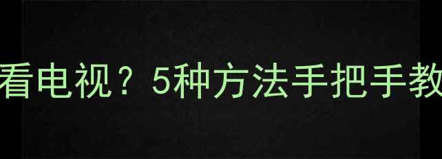 图片 📺笔记本电脑也能看电视？5种方法手把手教你秒变家庭影院✅
