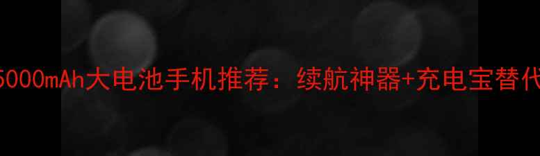 图片 🔋必看！5000mAh大电池手机推荐：续航神器+充电宝替代品全攻略
