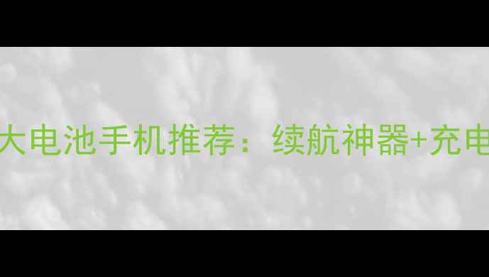 图片 🔋必看！5000mAh大电池手机推荐：续航神器+充电宝替代品全攻略1