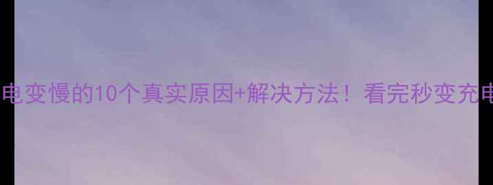 图片 🔋手机充电变慢的10个真实原因+解决方法！看完秒变充电达人🔋1