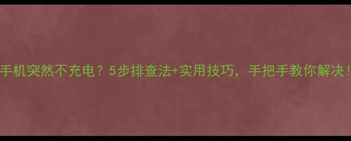 图片 🔋手机突然不充电？5步排查法+实用技巧，手把手教你解决！1