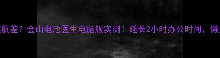 图片 🔋电脑续航差？金山电池医生电脑版实测！延长2小时办公时间，懒人必备！