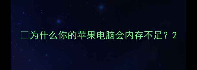 图片 🔍为什么你的苹果电脑会内存不足？2