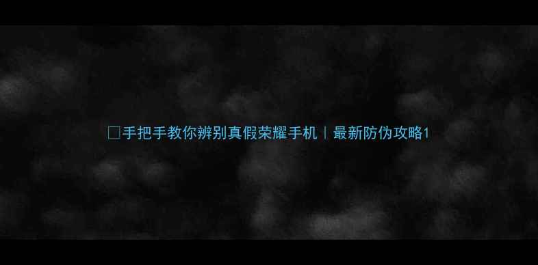 图片 🔍手把手教你辨别真假荣耀手机｜最新防伪攻略1