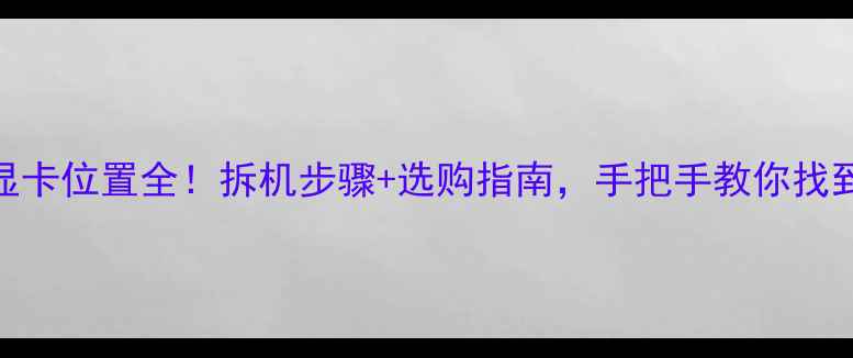 图片 🔍联想E40显卡位置全！拆机步骤+选购指南，手把手教你找到核心配置1