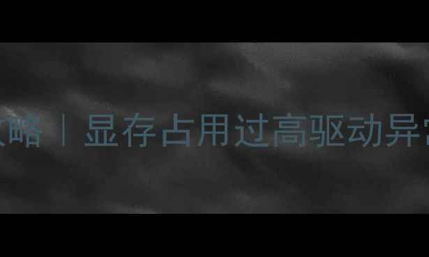 图片 🔍设备管理器显卡排查全攻略｜显存占用过高驱动异常？3步搞定电脑卡顿问题1