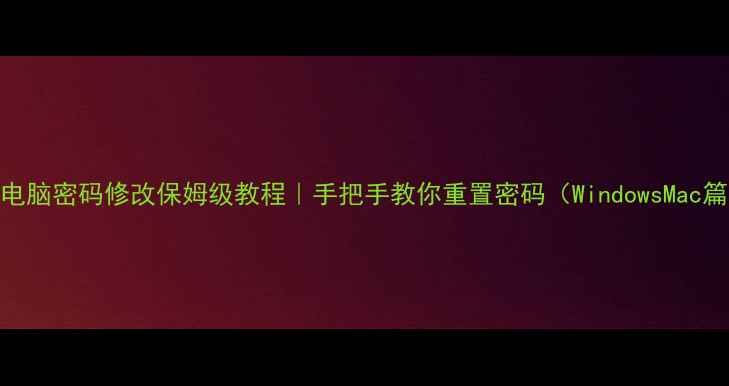 图片 🔐电脑密码修改保姆级教程｜手把手教你重置密码（WindowsMac篇）