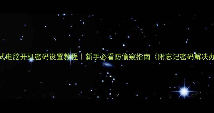 图片 🔒台式电脑开机密码设置教程｜新手必看防偷窥指南（附忘记密码解决办法）