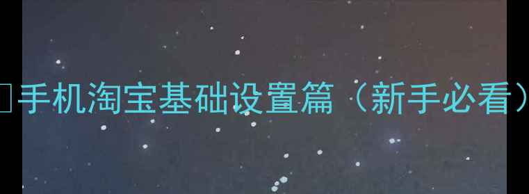 图片 🔒手机淘宝基础设置篇（新手必看）