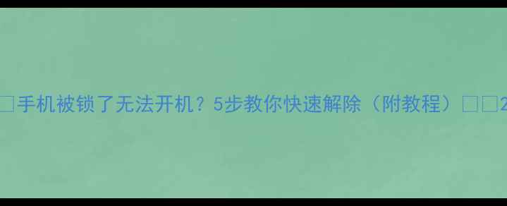 图片 🔒手机被锁了无法开机？5步教你快速解除（附教程）⚠️2