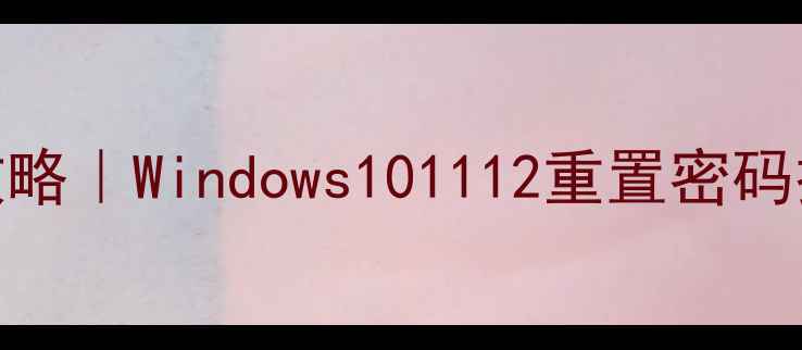 图片 🔒电脑密码修改全攻略｜Windows101112重置密码技巧（附图文教程）