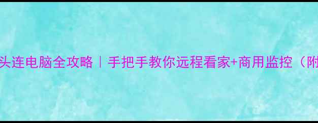 图片 🔒监控摄像头连电脑全攻略｜手把手教你远程看家+商用监控（附避坑指南）