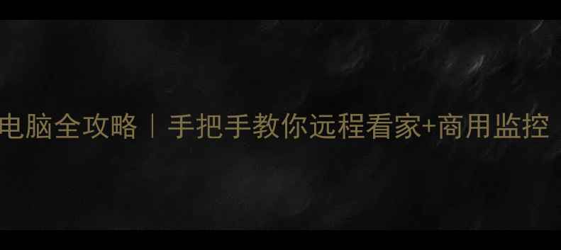 图片 🔒监控摄像头连电脑全攻略｜手把手教你远程看家+商用监控（附避坑指南）1