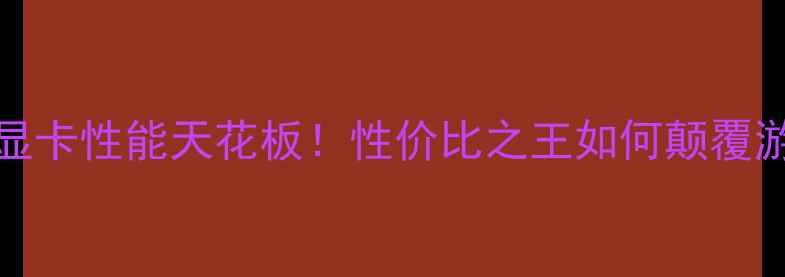 图片 🔥1024bit显卡性能天花板！性价比之王如何颠覆游戏体验？1