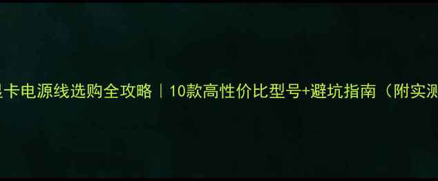 图片 🔥1050显卡电源线选购全攻略｜10款高性价比型号+避坑指南（附实测数据）1