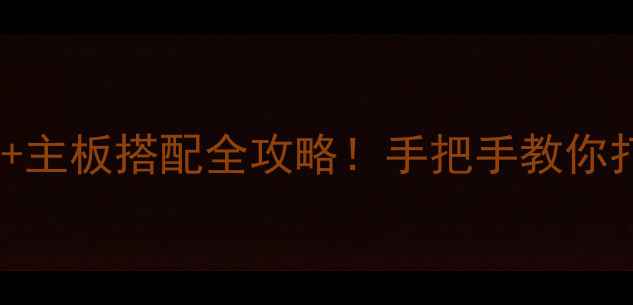 图片 🔥10系列显卡+主板搭配全攻略！手把手教你打造性能怪兽2