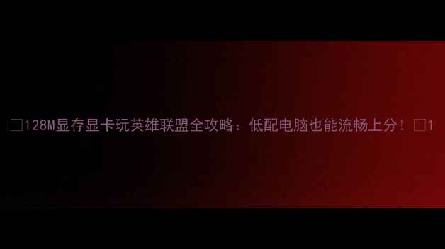 图片 🔥128M显存显卡玩英雄联盟全攻略：低配电脑也能流畅上分！🔥1