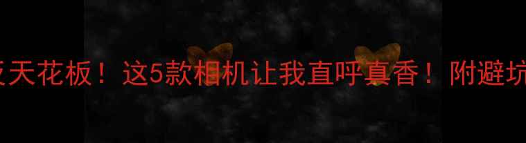 图片 🔥2000元内单反天花板！这5款相机让我直呼真香！附避坑指南+使用技巧