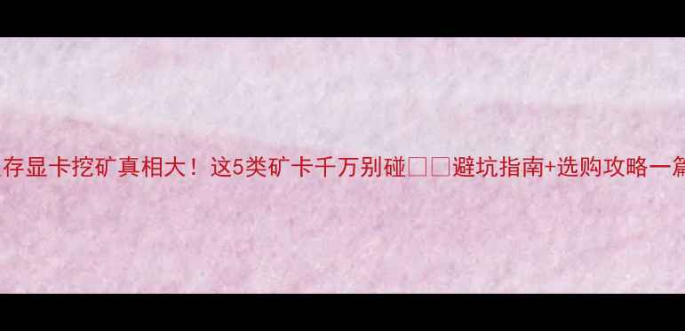 图片 🔥2G显存显卡挖矿真相大！这5类矿卡千万别碰‼️避坑指南+选购攻略一篇说清1