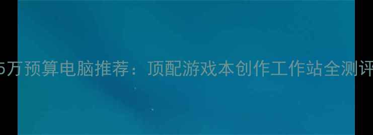 图片 🔥35万预算电脑推荐：顶配游戏本创作工作站全测评🔥2