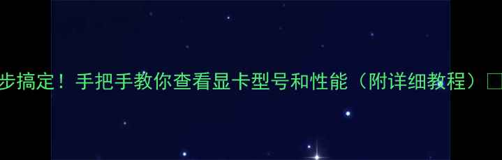 图片 🔥3步搞定！手把手教你查看显卡型号和性能（附详细教程）🎮💻2