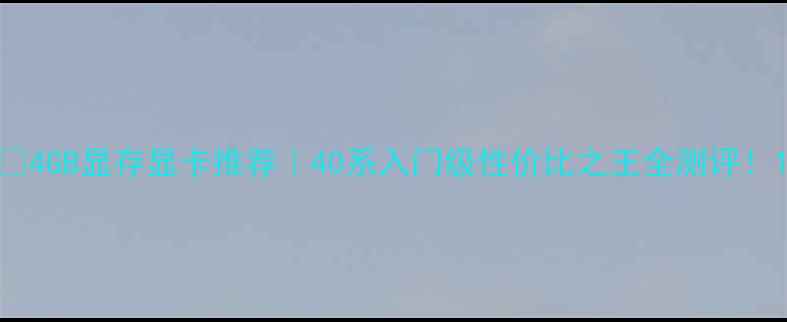 图片 🔥4GB显存显卡推荐｜40系入门级性价比之王全测评！1
