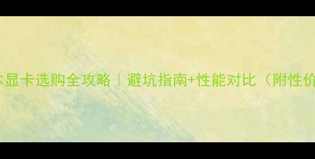 图片 🔥4K笔记本显卡选购全攻略｜避坑指南+性能对比（附性价比清单）2