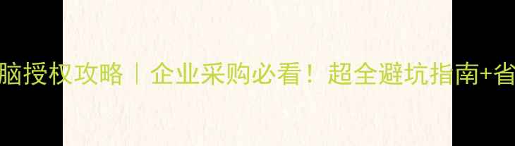 图片 🔥5台电脑授权攻略｜企业采购必看！超全避坑指南+省钱技巧2