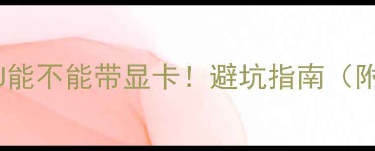 图片 🔥5步判断CPU能不能带显卡！避坑指南（附实测案例）1