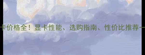 图片 🔥6G显卡价格全！显卡性能、选购指南、性价比推荐一篇说清