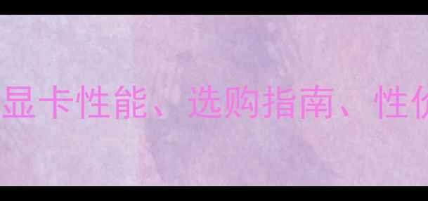 图片 🔥6G显卡价格全！显卡性能、选购指南、性价比推荐一篇说清1