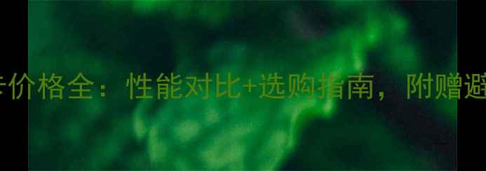 980M显卡价格全性能对比选购指南附赠避坑攻略