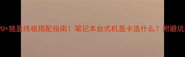图片 🔥A88APU+独显终极搭配指南！笔记本台式机显卡选什么？附避坑攻略🔥1