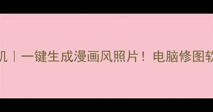 图片 🔥AI漫画相机｜一键生成漫画风照片！电脑修图软件推荐清单