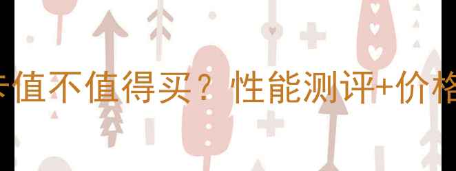 图片 🔥AMDXTX4860K显卡值不值得买？性能测评+价格对比+选购指南🔥2