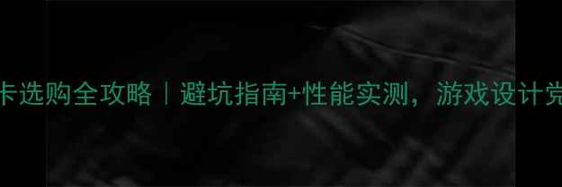 图片 🔥AMD显卡选购全攻略｜避坑指南+性能实测，游戏设计党必看！2