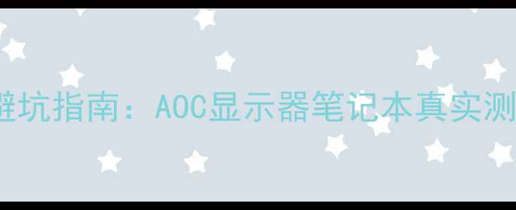 图片 🔥AOC电脑推荐避坑指南：AOC显示器笔记本真实测评与选购攻略🌟