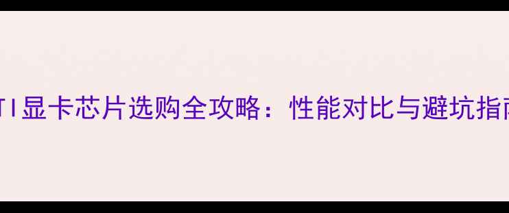 图片 🔥ATI显卡芯片选购全攻略：性能对比与避坑指南🔥