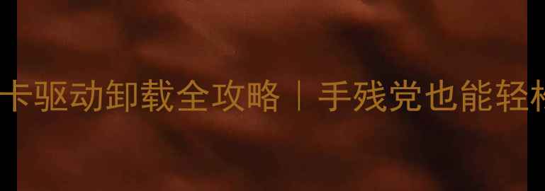 图片 🔥ATI显卡驱动卸载全攻略｜手残党也能轻松搞定！