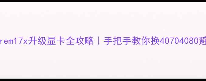 图片 🔥Alienwarem17x升级显卡全攻略｜手把手教你换40704080避坑指南🔥2